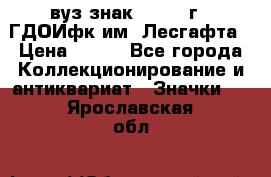 1.1) вуз знак : 1976 г - ГДОИфк им. Лесгафта › Цена ­ 249 - Все города Коллекционирование и антиквариат » Значки   . Ярославская обл.
